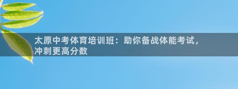 耀世平台话7O777：太原中考体育培训班：助你备战体能考试，