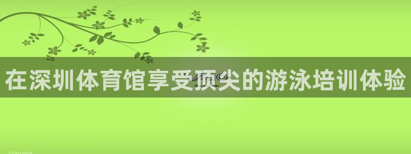 耀世娱乐怎么注册账号：在深圳体育馆享受顶尖的游泳培训